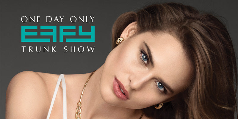 EFFY Trunk Show – Take $100 off your purchase with Appointment!